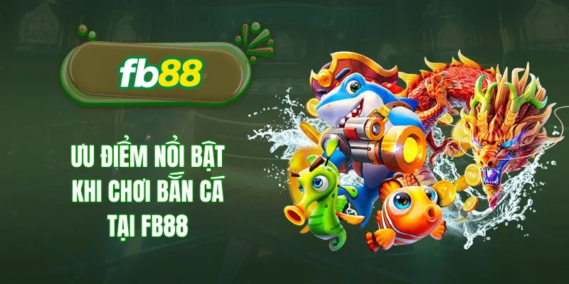 Ưu điểm nổi bật khi chơi bắn cá tại fb88