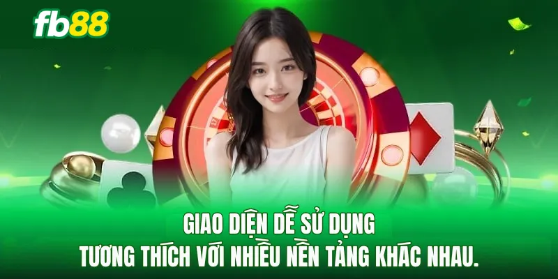 Giao diện dễ sử dụng, tương thích với nhiều nền tảng khác nhau.