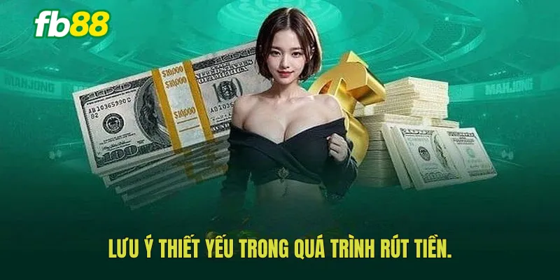 Lưu ý thiết yếu trong quá trình rút tiền.