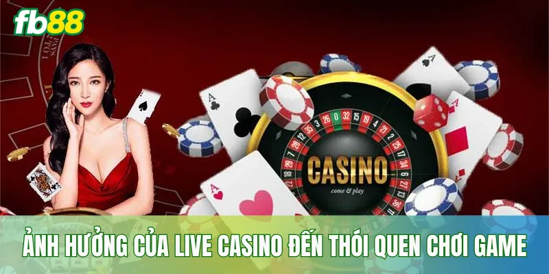 Ảnh hưởng của live casino đến thói quen chơi game