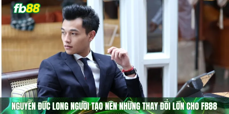 Nguyễn Đức Long người tạo nên những thay đổi lớn cho FB88
