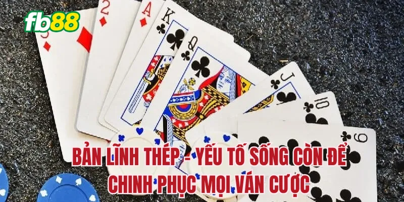 Bản lĩnh thép – Yếu tố sống còn để chinh phục mọi ván cược